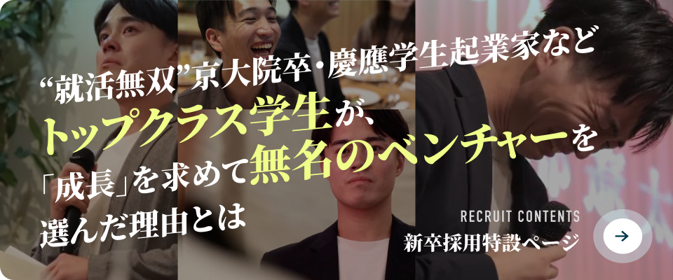 新卒採用特設ページ　“就活無双”京大院卒・慶應学生起業家などトップクラス学生が、「成長」を求めて無名のベンチャーを選んだ理由とは